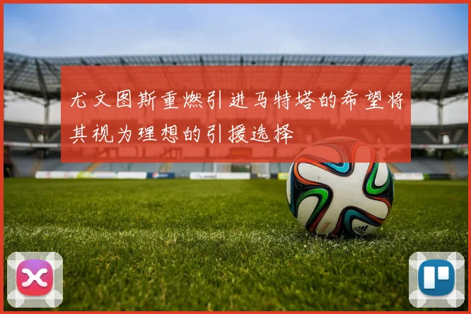 尤文图斯重燃引进马特塔的希望将其视为理想的引援选择
