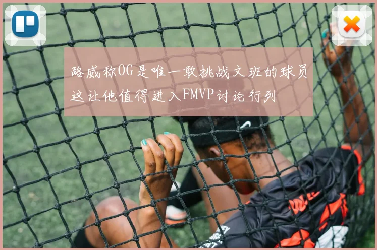 路威称OG是唯一敢挑战文班的球员这让他值得进入FMVP讨论行列