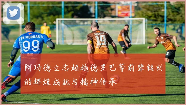 阿玛德立志超越德罗巴等前辈铭刻的辉煌成就与精神传承
