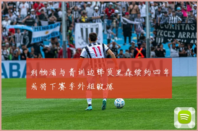 利物浦与青训边锋莫里森续约四年或将下赛季外租锻炼