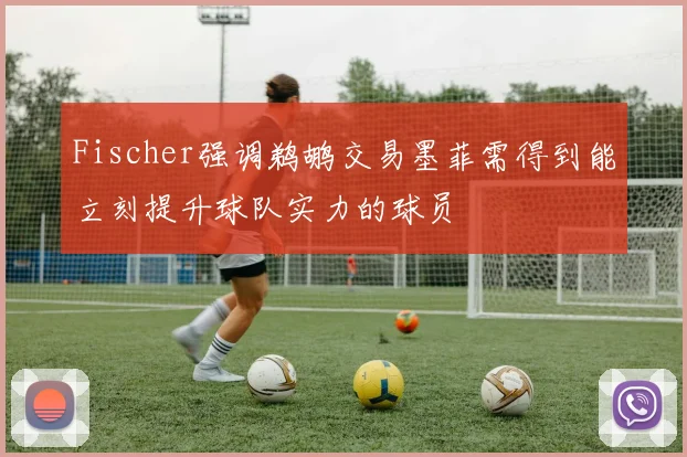 Fischer强调鹈鹕交易墨菲需得到能立刻提升球队实力的球员
