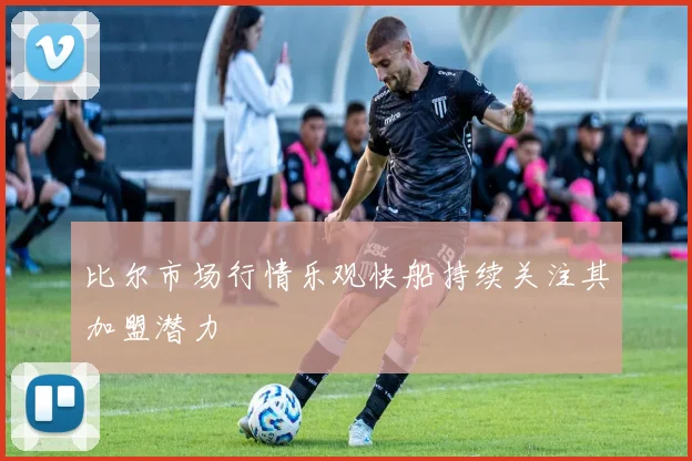 比尔市场行情乐观快船持续关注其加盟潜力