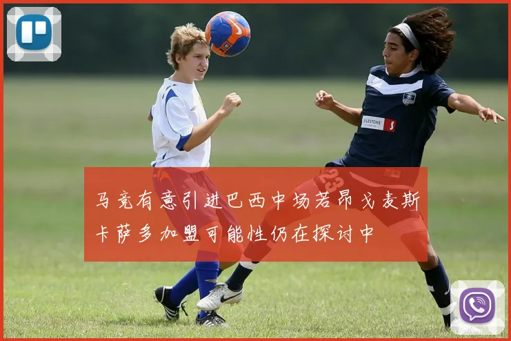 马竞有意引进巴西中场若昂戈麦斯卡萨多加盟可能性仍在探讨中