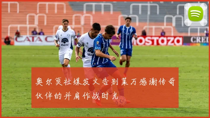 奥尔莫社媒发文告别莱万感谢传奇伙伴的并肩作战时光