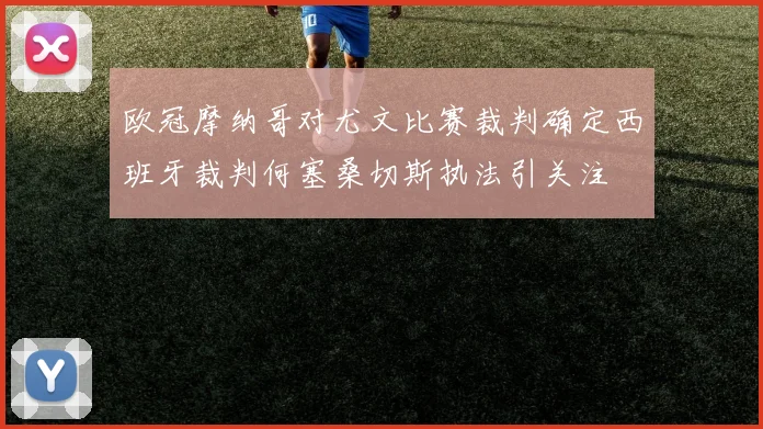 欧冠摩纳哥对尤文比赛裁判确定西班牙裁判何塞桑切斯执法引关注
