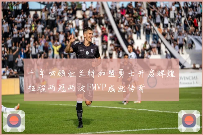 十年回顾杜兰特加盟勇士开启辉煌征程两冠两次FMVP成就传奇