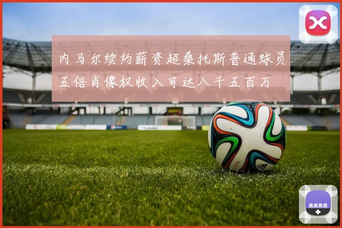 内马尔续约薪资超桑托斯普通球员五倍肖像权收入可达八千五百万