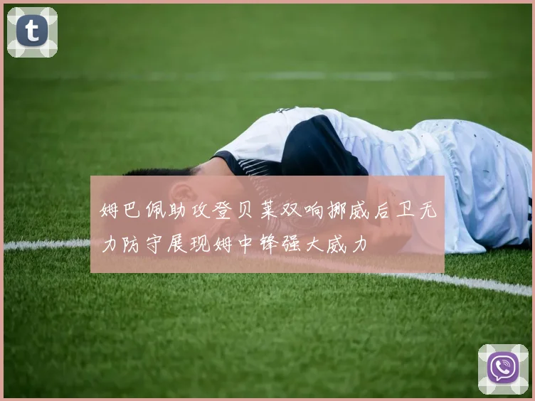 姆巴佩助攻登贝莱双响挪威后卫无力防守展现姆中锋强大威力