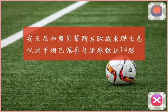 安东尼加盟贝蒂斯后欧战表现出色仅次于姆巴佩参与进球数达14球