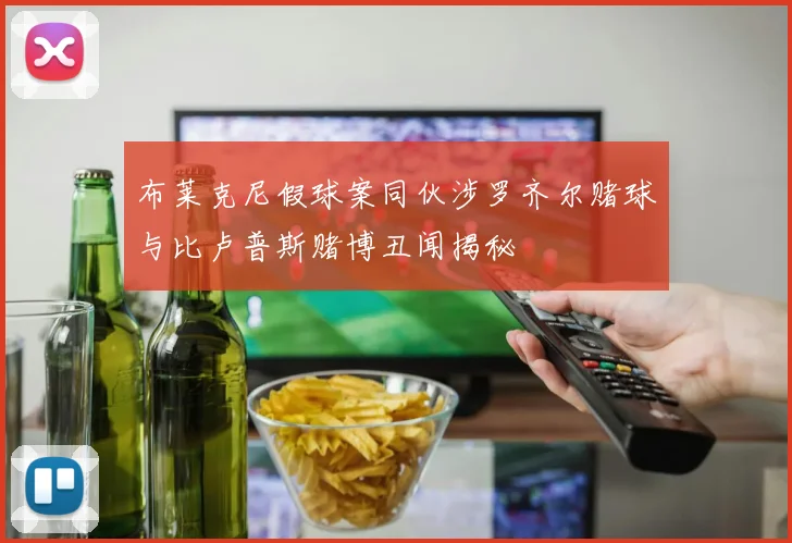 布莱克尼假球案同伙涉罗齐尔赌球与比卢普斯赌博丑闻揭秘