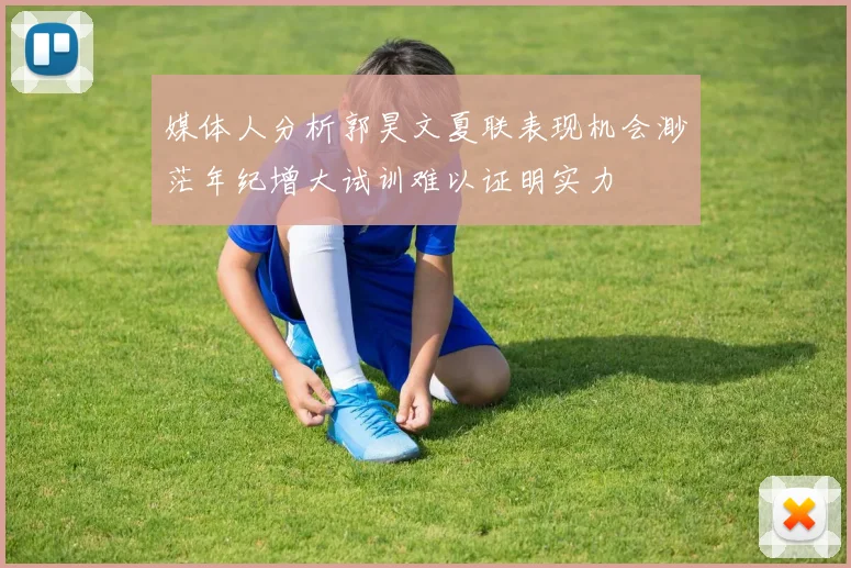 媒体人分析郭昊文夏联表现机会渺茫年纪增大试训难以证明实力