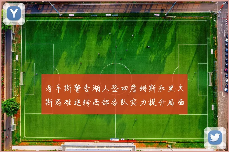 考辛斯警告湖人签回詹姆斯和里夫斯恐难逆转西部各队实力提升局面