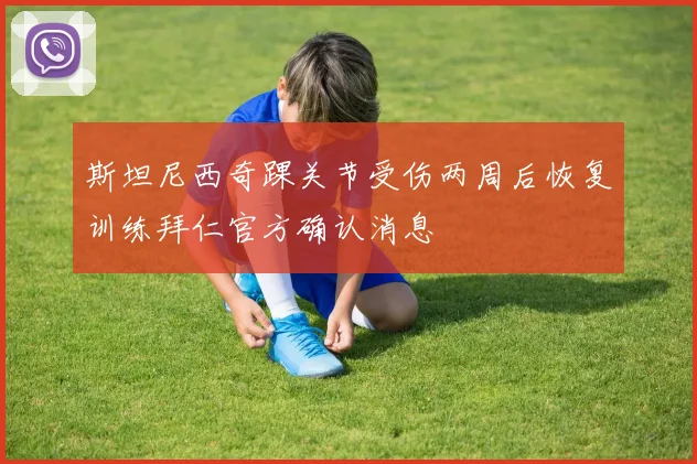 斯坦尼西奇踝关节受伤两周后恢复训练拜仁官方确认消息